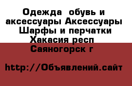 Одежда, обувь и аксессуары Аксессуары - Шарфы и перчатки. Хакасия респ.,Саяногорск г.